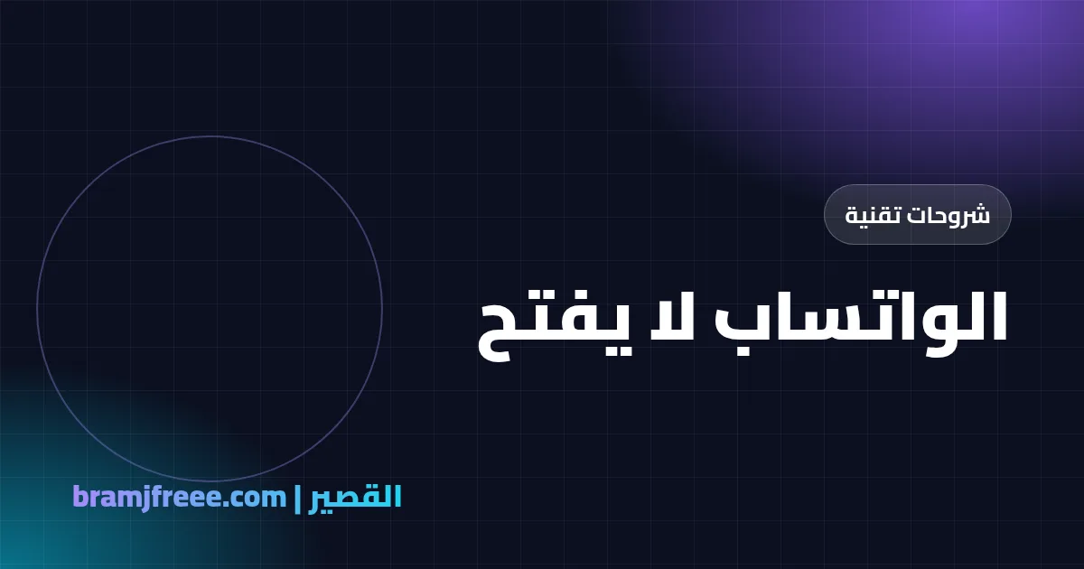 الواتساب لا يفتح؟ حلول المشكلة خطوة بخطوة على أندرويد وآيفون - القصير